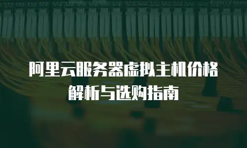 阿里云服务器虚拟主机价格解析与选购指南