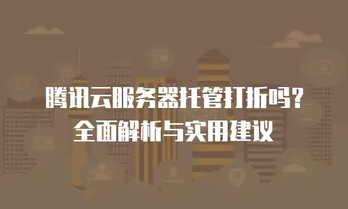 腾讯云服务器托管打折吗？全面解析与实用建议