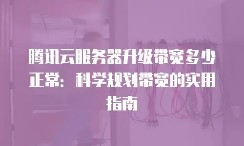 腾讯云服务器升级带宽多少正常：科学规划带宽的实用指南