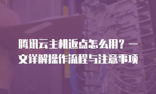 腾讯云主机返点怎么用？一文详解操作流程与注意事项