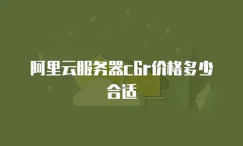 阿里云服务器c6r价格多少合适