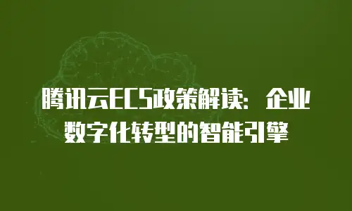 腾讯云ECS政策解读：企业数字化转型的智能引擎