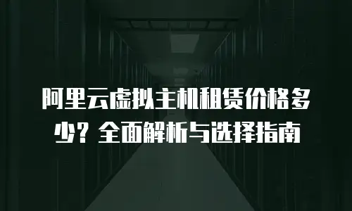 阿里云虚拟主机租赁价格多少？全面解析与选择指南