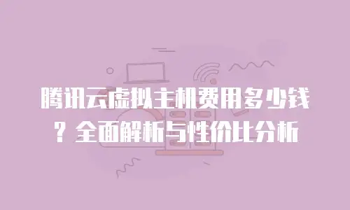 腾讯云虚拟主机费用多少钱？全面解析与性价比分析