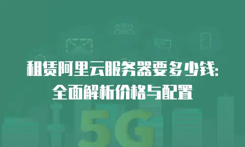 租赁阿里云服务器要多少钱：全面解析价格与配置