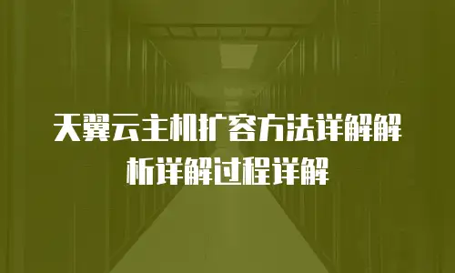 天翼云主机扩容方法详解解析详解过程详解