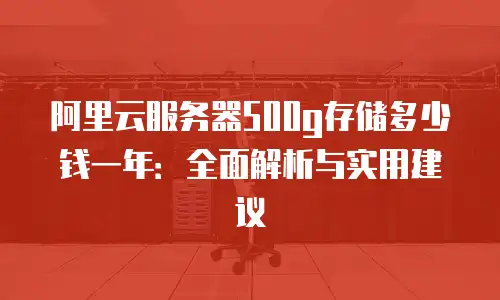 阿里云服务器500g存储多少钱一年：全面解析与实用建议