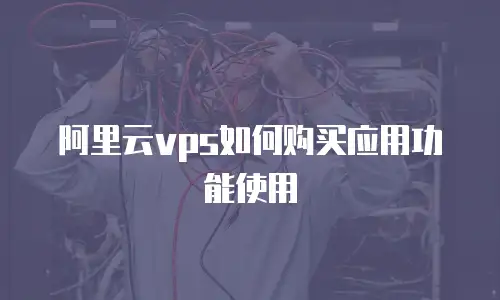 阿里云vps如何购买应用功能使用
