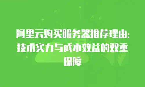 阿里云购买服务器推荐理由：技术实力与成本效益的双重保障