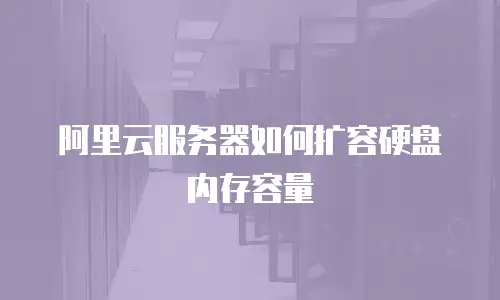 阿里云服务器如何扩容硬盘内存容量