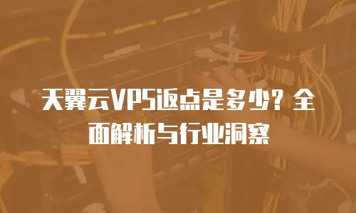 天翼云VPS返点是多少？全面解析与行业洞察