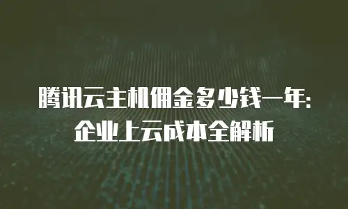 腾讯云主机佣金多少钱一年：企业上云成本全解析