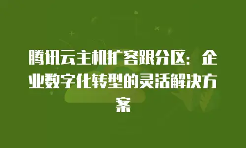 腾讯云主机扩容跟分区：企业数字化转型的灵活解决方案