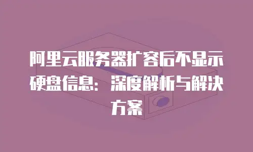 阿里云服务器扩容后不显示硬盘信息：深度解析与解决方案