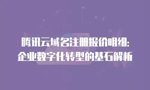 腾讯云域名注册报价明细：企业数字化转型的基石解析