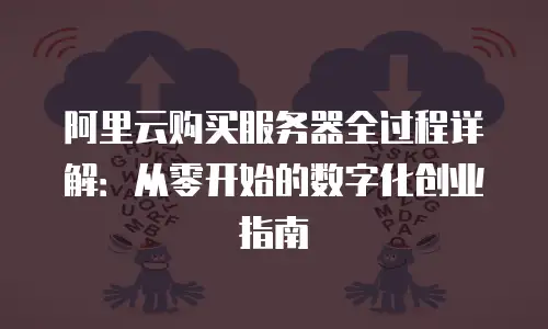 阿里云购买服务器全过程详解：从零开始的数字化创业指南