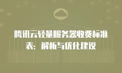 腾讯云轻量服务器收费标准表：解析与优化建议