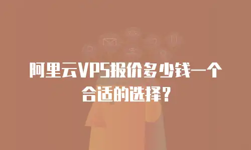 阿里云VPS报价多少钱一个合适的选择？