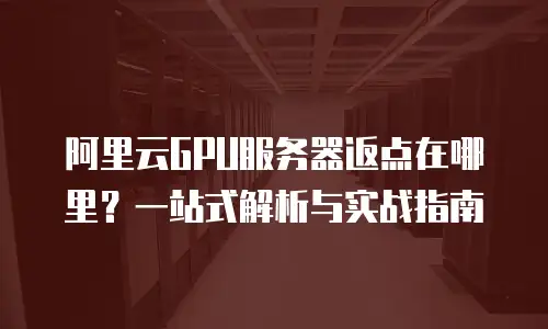 阿里云GPU服务器返点在哪里？一站式解析与实战指南