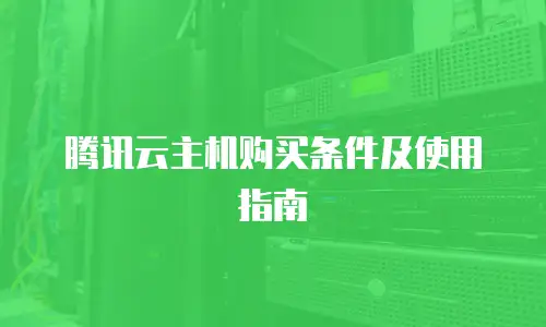 腾讯云主机购买条件及使用指南