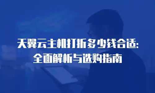 天翼云主机打折多少钱合适：全面解析与选购指南