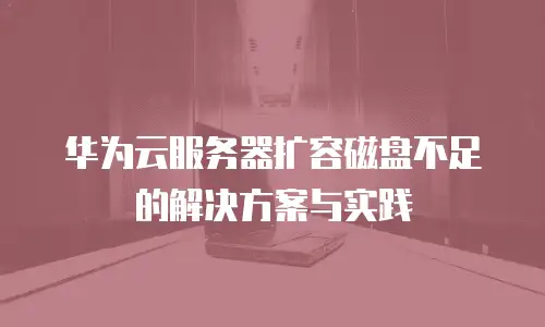 华为云服务器扩容磁盘不足的解决方案与实践