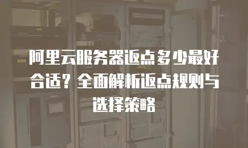 阿里云服务器返点多少最好合适？全面解析返点规则与选择策略