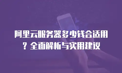 阿里云服务器多少钱合适用？全面解析与实用建议