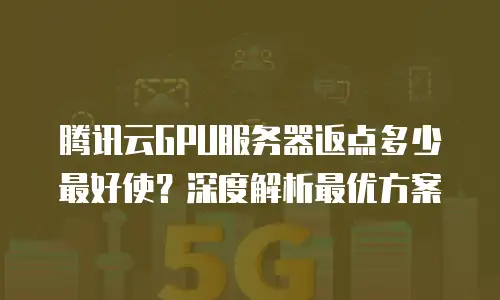 腾讯云GPU服务器返点多少最好使？深度解析最优方案