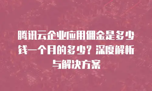 腾讯云企业应用佣金是多少钱一个月的多少？深度解析与解决方案