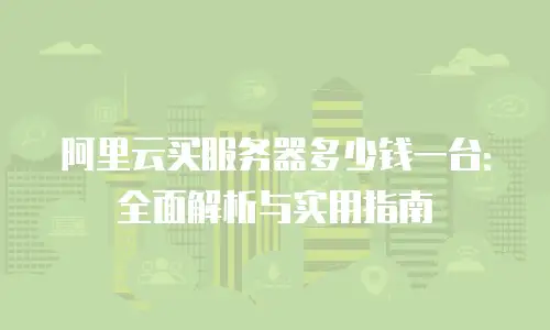 阿里云买服务器多少钱一台：全面解析与实用指南