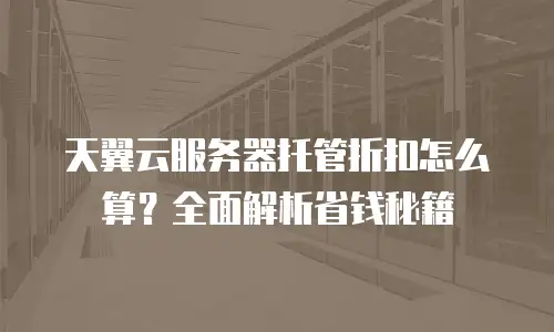 天翼云服务器托管折扣怎么算？全面解析省钱秘籍