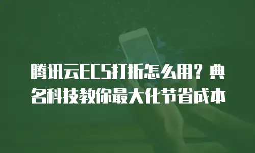 腾讯云ECS打折怎么用？典名科技教你最大化节省成本