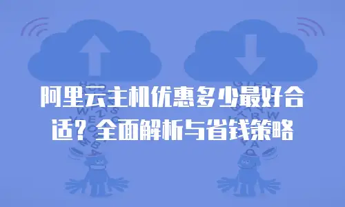 阿里云主机优惠多少最好合适？全面解析与省钱策略