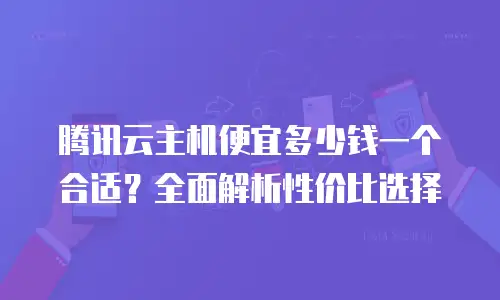 腾讯云主机便宜多少钱一个合适？全面解析性价比选择