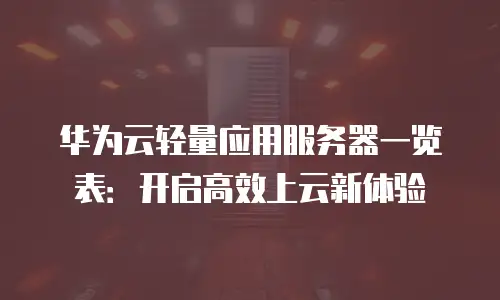 华为云轻量应用服务器一览表：开启高效上云新体验