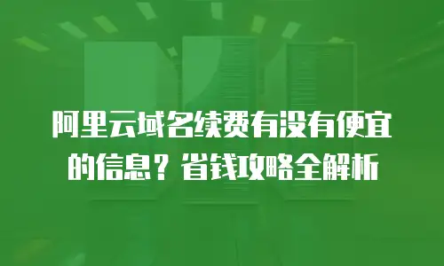 阿里云域名续费有没有便宜的信息？省钱攻略全解析