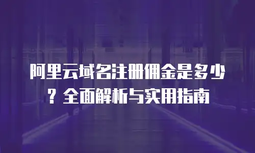 阿里云域名注册佣金是多少？全面解析与实用指南