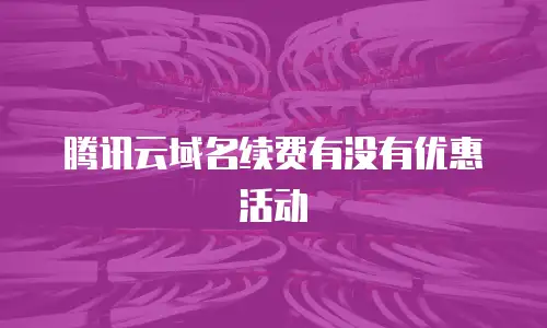 腾讯云域名续费有没有优惠活动