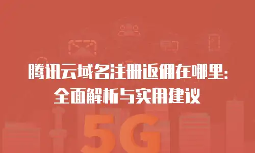 腾讯云域名注册返佣在哪里：全面解析与实用建议