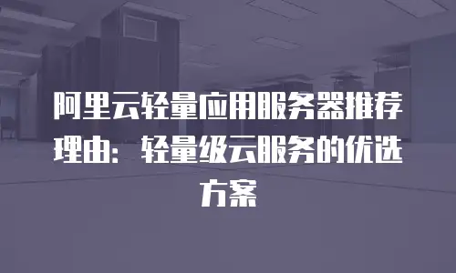 阿里云轻量应用服务器推荐理由：轻量级云服务的优选方案