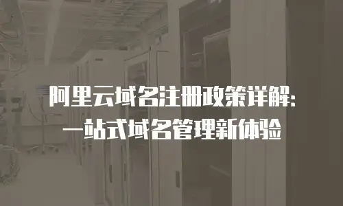 阿里云域名注册政策详解：一站式域名管理新体验