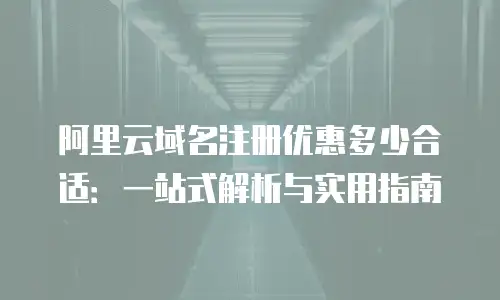 阿里云域名注册优惠多少合适：一站式解析与实用指南