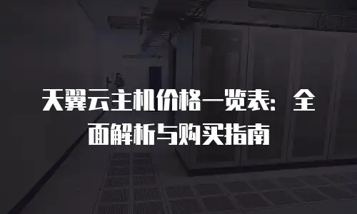 天翼云主机价格一览表：全面解析与购买指南