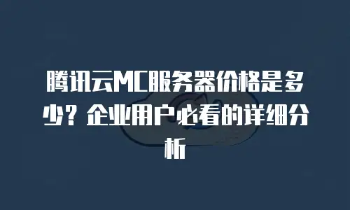 腾讯云MC服务器价格是多少？企业用户必看的详细分析