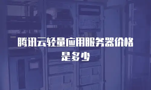 腾讯云轻量应用服务器价格是多少