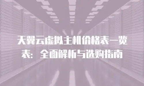 天翼云虚拟主机价格表一览表：全面解析与选购指南