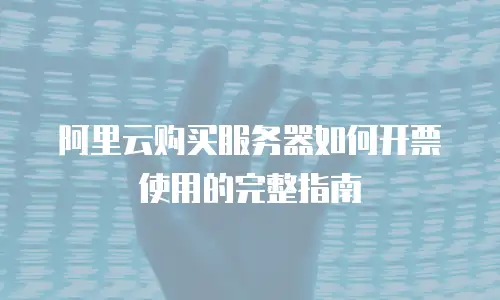 阿里云购买服务器如何开票使用的完整指南