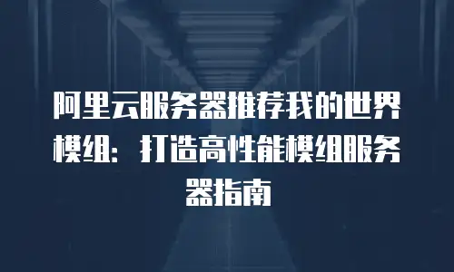 阿里云服务器推荐我的世界模组：打造高性能模组服务器指南
