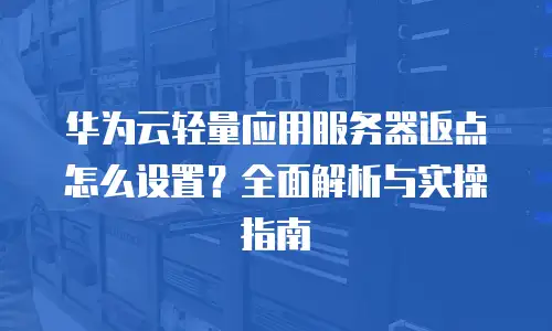 华为云轻量应用服务器返点怎么设置？全面解析与实操指南